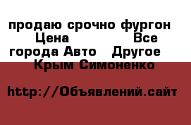 продаю срочно фургон  › Цена ­ 170 000 - Все города Авто » Другое   . Крым,Симоненко